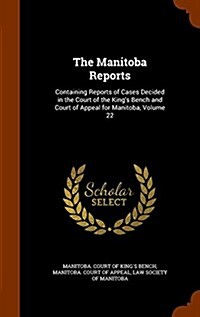 The Manitoba Reports: Containing Reports of Cases Decided in the Court of the Kings Bench and Court of Appeal for Manitoba, Volume 22 (Hardcover)