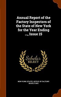 Annual Report of the Factory Inspectors of the State of New York for the Year Ending ..., Issue 15 (Hardcover)