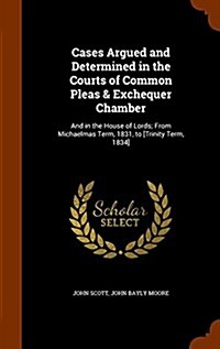 Cases Argued and Determined in the Courts of Common Pleas & Exchequer Chamber: And in the House of Lords; From Michaelmas Term, 1831, to [Trinity Term (Hardcover)