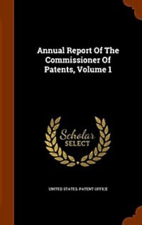 Annual Report of the Commissioner of Patents, Volume 1 (Hardcover)