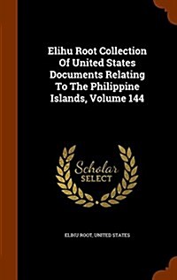 Elihu Root Collection of United States Documents Relating to the Philippine Islands, Volume 144 (Hardcover)