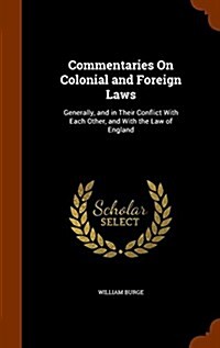 Commentaries on Colonial and Foreign Laws: Generally, and in Their Conflict with Each Other, and with the Law of England (Hardcover)