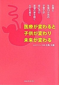 醫療が變わると子供が變わり未來が變わる―お産と生後13ヶ月の子育てが母と子の至福の扉を開くカギを握る (單行本)