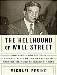 The Hellhound of Wall Street: How Ferdinand Pecoras Investigation of the Great Crash Forever Changed American Finance (MP3 CD)