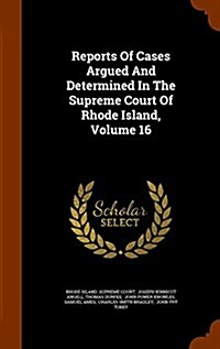 Reports of Cases Argued and Determined in the Supreme Court of Rhode Island, Volume 16 (Hardcover)