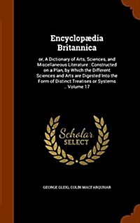 Encyclop?ia Britannica: or, A Dictionary of Arts, Sciences, and Miscellaneous Literature: Constructed on a Plan, by Which the Different Scienc (Hardcover)