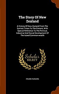 The Story of New Zealand: A History of New Zealand from the Earliest Times to the Present, with Special Reference to the Political, Industrial a (Hardcover)