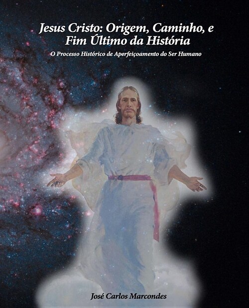 Jesus Cristo: Origem, Caminho E Fim Ultimo Da Historia: O Processo Historico de Aperfeicoamento Do Ser Humano (Paperback)