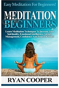 Meditation for Beginners: Easy Meditation for Beginners! Learn Meditation Techniques to Increase Your Spirituality, Emotional Intelligence, Anxi (Paperback)