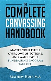 The Complete Canvassing Handbook: Master Your Pitch, Overcome Objections, and Watch Your Fundraising Program Take Off! (Paperback)