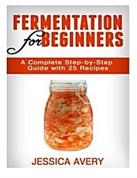 Fermentation for Beginners: A Complete Step-By-Step Guide with 25 Recipes (Paperback)