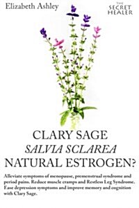 Clary Sage- Salvia Sclarea; Natural Estrogen?: Alleviate Symptoms of Menopause, Premenstrual Syndrome and Period Pains. Reduce Muscle Cramps and Restl (Paperback)