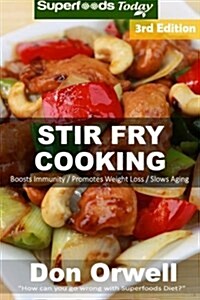Stir Fry Cooking: Over 60 Quick & Easy Gluten Free Low Cholesterol Whole Foods Recipes Full of Antioxidants & Phytochemicals (Paperback)