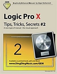 Logic Pro X - Tips, Tricks, Secrets #2: A New Type of Manual - The Visual Approach (Paperback)