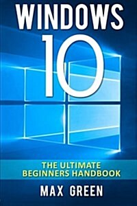 Windows 10: The Ultimate Beginners Handbook (Paperback)