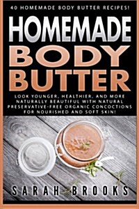 Homemade Body Butter: 40 Homemade Body Butter Recipes! Look Younger, Healthier, and More Naturally Beautiful with Natural Preservative-Free (Paperback)