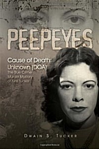 Peepeyes: Cause of Death: Unknown (DOA) the True Crime Murder Mystery of Nell Tucker (Hardcover)