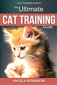 Cat Training Books: The Ultimate Learning Guide for Training Cats, Solving Behavioral Problems and Raising the Perfect Feline Companion (Paperback)