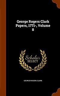 George Rogers Clark Papers, 1771-, Volume 8 (Hardcover)