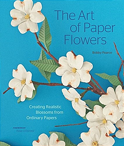 The Art of Paper Flowers: Creating Realistic Blossoms from Ordinary Papers (Hardcover)