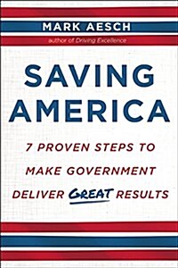 Saving America: 7 Proven Steps to Make Government Deliver Great Results (Hardcover)