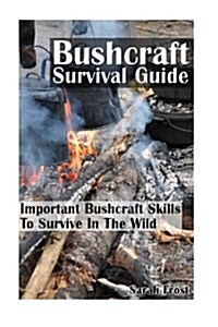 Bushcraft Survival Guide: Important Bushcraft Skills to Survive in the Wild: (Bushcraft Outdoor Skills, Bushcraft Carving, Bushcraft Cooking, Bu (Paperback)