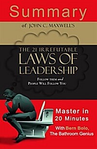 A Summary of the 21 Irrefutable Laws of Leadership: Follow Them and People Will Follow You Master in 20 Minutes (Paperback)