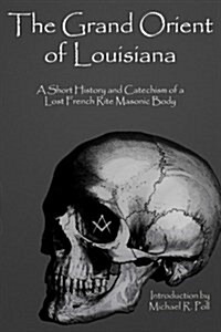 The Grand Orient of Louisiana: A Short History and Catechism of a Lost French Rite Masonic Body (Paperback)