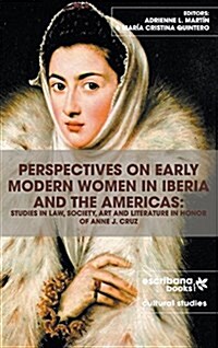 Perspectives on Early Modern Women in Iberia and the Americas: Studies in Law, Society, Art and Literature in Honor of Anne J. Cruz (Hardcover)