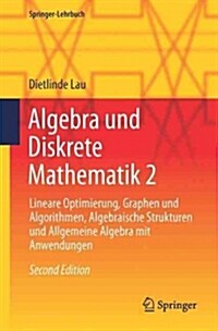 Algebra Und Diskrete Mathematik 2: Lineare Optimierung, Graphen Und Algorithmen, Algebraische Strukturen Und Allgemeine Algebra Mit Anwendungen (Paperback, 2, 2., Uberarb. Au)