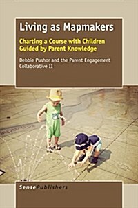 Living as Mapmakers: Charting a Course with Children Guided by Parent Knowledge (Paperback)