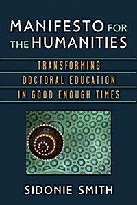 Manifesto for the Humanities: Transforming Doctoral Education in Good Enough Times (Hardcover)