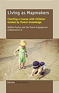 Living as Mapmakers: Charting a Course with Children Guided by Parent Knowledge (Hardcover)