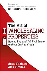 The Art of Wholesaling Properties: How to Buy and Sell Real Estate Without Cash or Credit (Paperback)