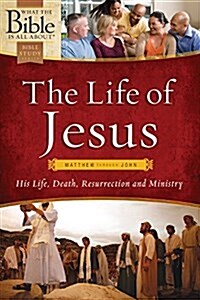 The Life of Jesus: Matthew Through John: His Life, Death, Resurrection and Ministry (Paperback)