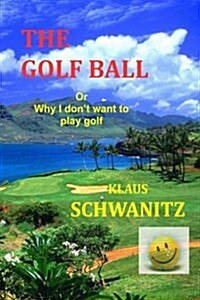 The Golfball: Or ... Why I Dont Want to Play Golf (Paperback)