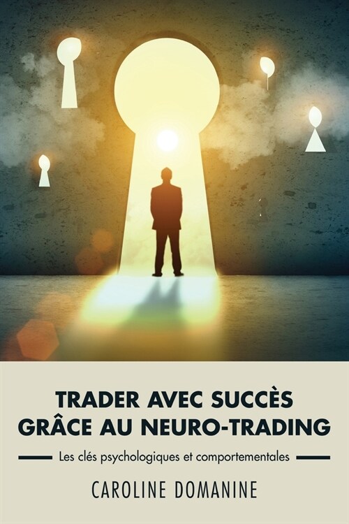 Trader avec succes grace au neuro-trading: Un mod?e psychologique et comportemental pour propulser le trader vers la r?ssite (Paperback)