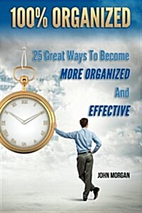 100% Organized: 25 Great Ways to Become More Organized and Effective (Paperback)