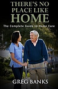 Theres No Place Like Home: The Complete Guide to Home Care (Paperback)