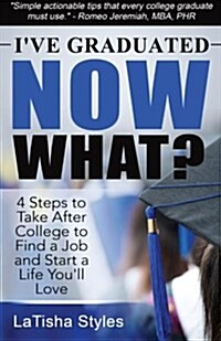 Ive Graduated Now What?: 4 Steps to Take After College to Find a Job and Start a Life Youll Love (Paperback)