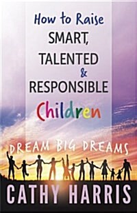 How to Raise Smart, Talented and Responsible Children: Dream Big Dreams (Paperback)