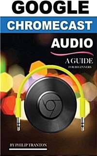 Google Chromecast Audio (Booklet): A Guide for Beginners (Paperback)