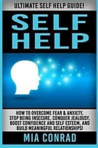 Self Help: Ultimate Self Help Guide! How to Overcome Fear & Anxiety, Stop Being Insecure, Conquer Jealousy, Boost Confidence and (Paperback)