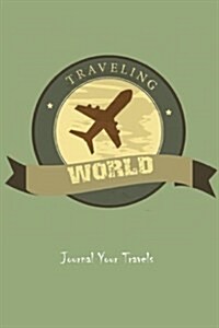 Journal Your Travels: Traveling the World Travel Journal, Lined Journal, Diary Notebook 6 X 9, 180 Pages (Paperback)