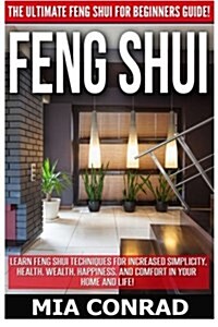 Feng Shui: The Ultimate Feng Shui for Beginners Guide! Learn Feng Shui Techniques for Increased Simplicity, Health, Wealth, Happi (Paperback)
