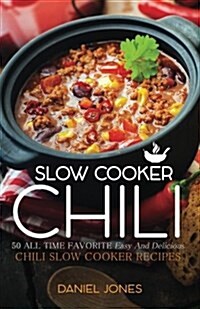 Chili Slow Cooker: 50 All Time Favorite Easy and Delicious Chili Slow Cooker Recipes (Paperback)