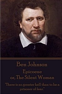Ben Johnson - Epicoene or, The Silent Woman: There is no greater hell than to be a prisoner of fear. (Paperback)