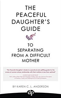 The Peaceful Daughters Guide to Separating from a Difficult Mother: Freeing Yourself from the Guilt, Anger, Resentment and Bitterness of Being Raised (Paperback)