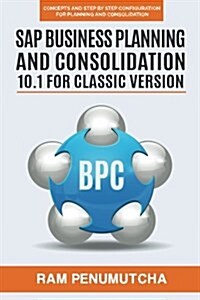 SAP Business Planning and Consolidation 10.1 for Classic Version: Concepts and Step by Step Configuration for Planning and Consolidation (Paperback)