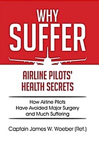 Why Suffer: Airline Pilots Health Secrets (Hardcover)
